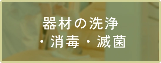 器材の洗浄
・消毒・滅菌